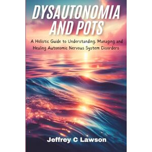 C Lawson, Jeffrey Dysautonomia and POTS: A Holistic Approach to Understanding, Managing and Healing Autonomic Nervous System Disorders C Lawson, Jeffrey Dysautonomia and POTS: A Holistic Approach to Understanding, Managing and Healing Autonomic Nervous System Disorders