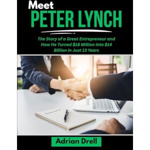 Drell, Adrian MEET PETER LYNCH: The Story of a Great Entrepreneur and How He Turned $18 Million into $14 Billion in Just 13 Years (Investors Who Changed the Game: Unbelievable American Success Stories) Drell, Adrian MEET PETER LYNCH: The Story of a Great Entrepreneur and How He Turned $18 Million into $14 Billion in Just 13 Years (Investors Who Changed the Game: Unbelievable American Success Stories)