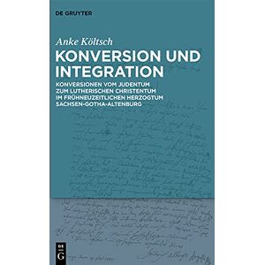De Gruyter Konversion und Integration: Konversionen vom Judentum zum lutherischen Christentum im frühneuzeitlichen Herzogtum Sachsen-Gotha-Altenburg (German Edition) De Gruyter Konversion und Integration: Konversionen vom Judentum zum lutherischen Christentum im frühneuzeitlichen Herzogtum Sachsen-Gotha-Altenburg (German Edition)