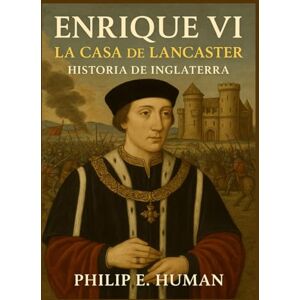 Human, Philip E. Enrique VI: La Casa de Lancaster. Historia de Inglaterra. Human, Philip E. Enrique VI: La Casa de Lancaster. Historia de Inglaterra.