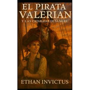 INVICTUS, ETHAN EL PIRATA VALERIAN: LAS CATARATAS DE SANGRE (Las Cronicas del Pirata Valerian) INVICTUS, ETHAN EL PIRATA VALERIAN: LAS CATARATAS DE SANGRE (Las Cronicas del Pirata Valerian)