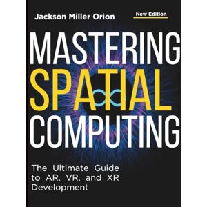 Orion Mastering Spatial Computing: The Ultimate Guide to AR, VR, and XR Development (Tech Tips and Information for Beginners and Programmers) Orion Mastering Spatial Computing: The Ultimate Guide to AR, VR, and XR Development (Tech Tips and Information for Beginners and Programmers)