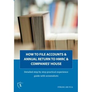 Libs FCCA, Sterling How to file annual accounts & return with HMRC and companies' house: Detailed step by step practical experience guide with screenshots Libs FCCA, Sterling How to file annual accounts & return with HMRC and companies' house: Detailed step by step practical experience guide with screenshots