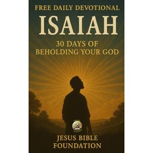 Bible Foundation, Jesus Free Daily Devotional Isaiah: 30 Days of Beholding Your God Bible Foundation, Jesus Free Daily Devotional Isaiah: 30 Days of Beholding Your God