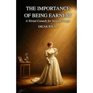 WILDE, OSCAR THE IMPORTANCE OF BEING EARNEST: A Trivial Comedy for Serious People WILDE, OSCAR THE IMPORTANCE OF BEING EARNEST: A Trivial Comedy for Serious People