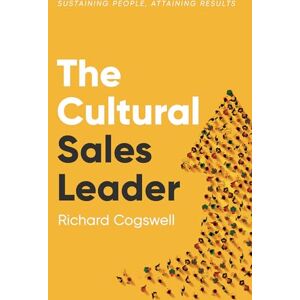 Cogswell, Richard The Cultural Sales Leader: Sustaining People, Attaining Results Cogswell, Richard The Cultural Sales Leader: Sustaining People, Attaining Results