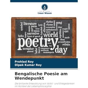 Roy, Prohlad Bengalische Poesie am Wendepunkt: Die brillante Entwicklung von Volks- und Elitegedanken im Kontext der Lebensphilosophie Roy, Prohlad Bengalische Poesie am Wendepunkt: Die brillante Entwicklung von Volks- und Elitegedanken im Kontext der Lebensphilosophie