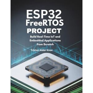 Knox, Tristan Alder ESP32 FreeRTOS Projects: Build Real-Time IoT and Embedded Applications from Scratch Knox, Tristan Alder ESP32 FreeRTOS Projects: Build Real-Time IoT and Embedded Applications from Scratch