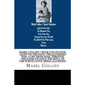Collins, Mabel MABEL COLLINS 7 BOOK COLLECTION LIGHT ON THE PATH THE ILLUMINED WAY A CRY FROM AFAR THROUGH THE GATES OF GOLD THE IDYLL OF THE WHITE LOTUS SENSA ILLUSSIONS Collins, Mabel MABEL COLLINS 7 BOOK COLLECTION LIGHT ON THE PATH THE ILLUMINED WAY A CRY FROM AFAR THROUGH THE GATES OF GOLD THE IDYLL OF THE WHITE LOTUS SENSA ILLUSSIONS