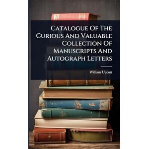 Upcott, William Catalogue Of The Curious And Valuable Collection Of Manuscripts And Autograph Letters Upcott, William Catalogue Of The Curious And Valuable Collection Of Manuscripts And Autograph Letters