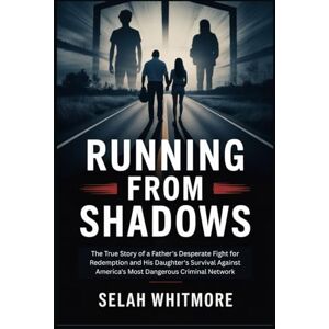 WHITMORE, SELAH RUNNING FROM SHADOWS: The True Story of a Father's Desperate Fight for Redemption and His Daughter's Survival Against America's Most Dangerous Criminal Network WHITMORE, SELAH RUNNING FROM SHADOWS: The True Story of a Father's Desperate Fight for Redemption and His Daughter's Survival Against America's Most Dangerous Criminal Network