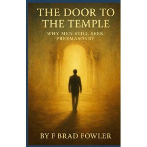 Fowler, F Brad The Door to the Temple: Why Men Still Seek Freemasonry Fowler, F Brad The Door to the Temple: Why Men Still Seek Freemasonry