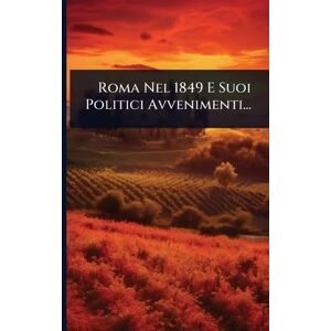 Anonymous Roma Nel 1849 E Suoi Politici Avvenimenti... Anonymous Roma Nel 1849 E Suoi Politici Avvenimenti...