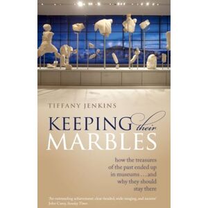 Jenkins, Tiffany Keeping Their Marbles: How the Treasures of the Past Ended Up in Museums And Why They Should Stay There Jenkins, Tiffany Keeping Their Marbles: How the Treasures of the Past Ended Up in Museums And Why They Should Stay There