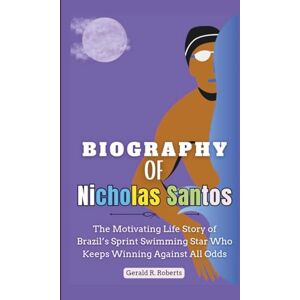 Roberts Biography of Nicholas Santos: The Motivating Life Story of Brazil’s Sprint Swimming Star Who Keeps Winning Against All Odds Roberts Biography of Nicholas Santos: The Motivating Life Story of Brazil’s Sprint Swimming Star Who Keeps Winning Against All Odds