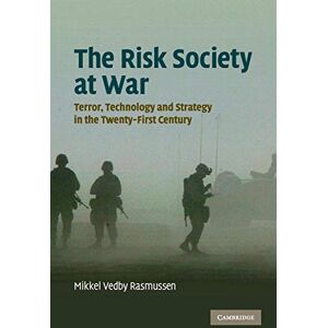 Rasmussen, Mikkel Vedby The Risk Society at War: Terror, Technology and Strategy in the Twenty-First Century Rasmussen, Mikkel Vedby The Risk Society at War: Terror, Technology and Strategy in the Twenty-First Century