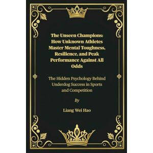 Hao, Liang Wei The Unseen Champions: How Unknown Athletes Master Mental Toughness, Resilience, and Peak Performance Against All Odds: The Hidden Psychology Behind Underdog Success in Sports and Competition Hao, Liang Wei The Unseen Champions: How Unknown Athletes Master Mental Toughness, Resilience, and Peak Performance Against All Odds: The Hidden Psychology Behind Underdog Success in Sports and Competition