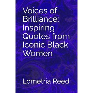 Reed, Lometria Voices of Brilliance: Inspiring Quotes from Iconic Black Women Reed, Lometria Voices of Brilliance: Inspiring Quotes from Iconic Black Women
