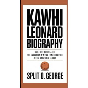 O. George, Split KAWHI LEONARD BIOGRAPHY: Quiet But Calculated, The Evolution of A Two-Time Champion Into A Strategic Leader O. George, Split KAWHI LEONARD BIOGRAPHY: Quiet But Calculated, The Evolution of A Two-Time Champion Into A Strategic Leader