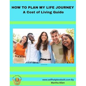 Allen, Martha How To Plan My Life Journey: A Cost of Living Guide Allen, Martha How To Plan My Life Journey: A Cost of Living Guide