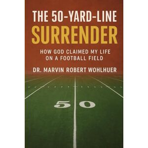wohlhueter, Dr. Marvin Robert The 50-Yard Line Surrender: How God Claimed My Life on a Football Field wohlhueter, Dr. Marvin Robert The 50-Yard Line Surrender: How God Claimed My Life on a Football Field