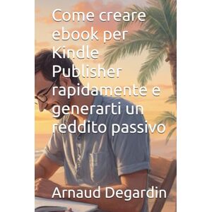 Degardin, Arnaud Come creare ebook per Kindle Publisher rapidamente e generarti un reddito passivo Degardin, Arnaud Come creare ebook per Kindle Publisher rapidamente e generarti un reddito passivo