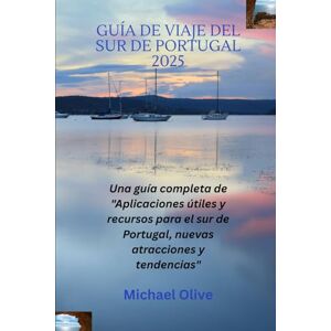 Olive, Michael GUÍA DE VIAJE DEL SUR DE PORTUGAL 2025: Una guía completa de "Aplicaciones útiles y recursos para el sur de Portugal, nuevas atracciones y tendencias Olive, Michael GUÍA DE VIAJE DEL SUR DE PORTUGAL 2025: Una guía completa de "Aplicaciones útiles y recursos para el sur de Portugal, nuevas atracciones y tendencias