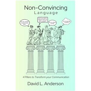 Anderson, David L Non-Convincing Language: 4 Pillars to Transform Your Communication Anderson, David L Non-Convincing Language: 4 Pillars to Transform Your Communication