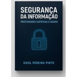 PINTO, OSIEL Segurança da Informação: Protegendo Sistemas e Dados PINTO, OSIEL Segurança da Informação: Protegendo Sistemas e Dados
