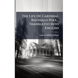 Beccatelli, Ludovico The Life Of Cardinal Reginald Pole... Translated Into English Beccatelli, Ludovico The Life Of Cardinal Reginald Pole... Translated Into English