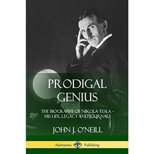 O'Neill Prodigal Genius: The Biography of Nikola Tesla; His Life, Legacy and Journals O'Neill Prodigal Genius: The Biography of Nikola Tesla; His Life, Legacy and Journals