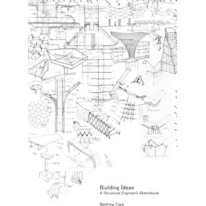 Clark, Matthew Building Ideas: A Structural Engineer's Sketchbook Clark, Matthew Building Ideas: A Structural Engineer's Sketchbook
