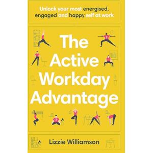 Williamson, Lizzie The Active Workday Advantage: Unlock your most energised, engaged and happy self at work Williamson, Lizzie The Active Workday Advantage: Unlock your most energised, engaged and happy self at work