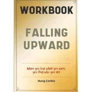 Corbin, Hung Falling Upwards Workbook: When you lose what you were, you find who you are Corbin, Hung Falling Upwards Workbook: When you lose what you were, you find who you are
