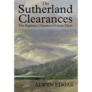 Edgar, Alwyn The Sutherland Clearances: The Highland Clearances Volume Three Edgar, Alwyn The Sutherland Clearances: The Highland Clearances Volume Three