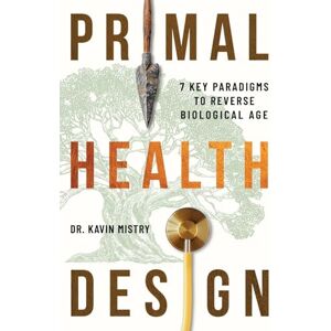 Mistry, Dr. Kavin Primal Health Design: 7 Key Paradigms to Reverse Biological Age Mistry, Dr. Kavin Primal Health Design: 7 Key Paradigms to Reverse Biological Age