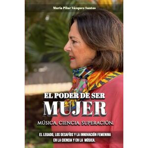 Vázquez Santos, María Pilar EL PODER DE SER MUJER. MÚSICA.CIENCIA.SUPERACIÓN.: El Legado, los Desafios y la Innovación Femenina en la Ciencia y en la Música Vázquez Santos, María Pilar EL PODER DE SER MUJER. MÚSICA.CIENCIA.SUPERACIÓN.: El Legado, los Desafios y la Innovación Femenina en la Ciencia y en la Música