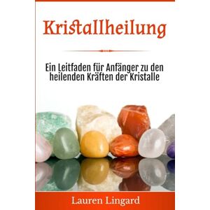 Lingard, Lauren Kristallheilung: Ein Leitfaden für Anfänger zu den heilenden Kräften der Kristalle Lingard, Lauren Kristallheilung: Ein Leitfaden für Anfänger zu den heilenden Kräften der Kristalle