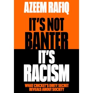Rafiq, Azeem It’s Not Banter, It’s Racism: What Cricket’s Dirty Secret Reveals About Our Society Rafiq, Azeem It’s Not Banter, It’s Racism: What Cricket’s Dirty Secret Reveals About Our Society