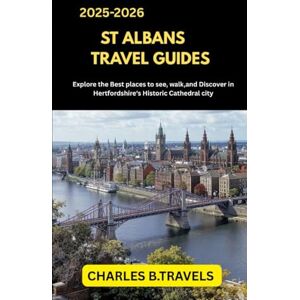 TRAVELS, CHARLES B. ST ALBANS TRAVEL GUIDES: Explore the Best Places to See, Walk, and Discover in Hertfordshire’s Historic Cathedral City (complete united kingdom travel guides for all cities) TRAVELS, CHARLES B. ST ALBANS TRAVEL GUIDES: Explore the Best Places to See, Walk, and Discover in Hertfordshire’s Historic Cathedral City (complete united kingdom travel guides for all cities)
