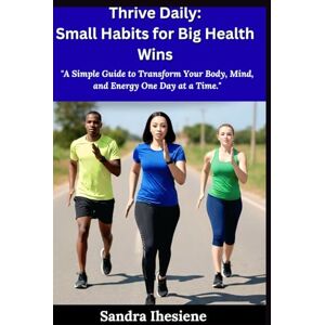 Ihesiene, Sandra Thrive Daily: Small Habits for Big Health Wins: "A Simple Guide to Transform Your Body, Mind, and Energy One Day at a Time. Ihesiene, Sandra Thrive Daily: Small Habits for Big Health Wins: "A Simple Guide to Transform Your Body, Mind, and Energy One Day at a Time.