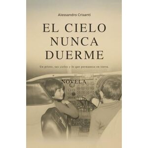 Crisanti, Alessandro El cielo nunca duerme: Memorias de un piloto entre el cielo y la vida Crisanti, Alessandro El cielo nunca duerme: Memorias de un piloto entre el cielo y la vida