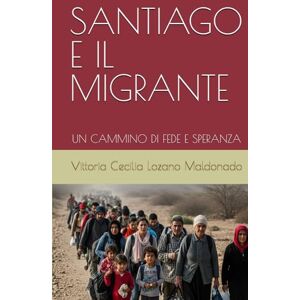 Lozano Maldonado, Dra Vittoria Cecilia SANTIAGO E IL MIGRANTE: UN CAMMINO DI FEDE E SPERANZA Lozano Maldonado, Dra Vittoria Cecilia SANTIAGO E IL MIGRANTE: UN CAMMINO DI FEDE E SPERANZA