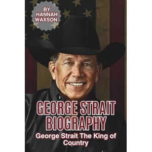 Waxson, Hannah GEORGE STRAIT BIOGRAPHY: George Strait The King of Country Waxson, Hannah GEORGE STRAIT BIOGRAPHY: George Strait The King of Country