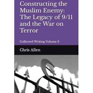 Allen, Chris Constructing the Muslim Enemy: The Legacy of 9/11 and the War on Terror: Collected Writing Volume 3 (The Collected Writing of Chris Allen) Allen, Chris Constructing the Muslim Enemy: The Legacy of 9/11 and the War on Terror: Collected Writing Volume 3 (The Collected Writing of Chris Allen)