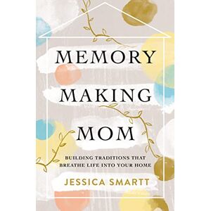 Smartt, Jessica MEMORY MAKING MOM PB: Building Traditions That Breathe Life Into Your Home Smartt, Jessica MEMORY MAKING MOM PB: Building Traditions That Breathe Life Into Your Home