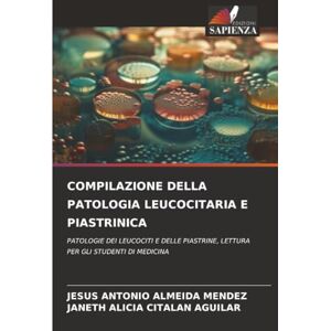 ALMEIDA MENDEZ, JESUS ANTONIO COMPILAZIONE DELLA PATOLOGIA LEUCOCITARIA E PIASTRINICA: PATOLOGIE DEI LEUCOCITI E DELLE PIASTRINE, LETTURA PER GLI STUDENTI DI MEDICINA ALMEIDA MENDEZ, JESUS ANTONIO COMPILAZIONE DELLA PATOLOGIA LEUCOCITARIA E PIASTRINICA: PATOLOGIE DEI LEUCOCITI E DELLE PIASTRINE, LETTURA PER GLI STUDENTI DI MEDICINA