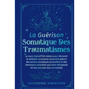 Vibrations, Ascending La Guérison Somatique des Traumatismes: Le Cours Intensif Fait Maison pour Découvrir la Véritable Conscience Corporelle grâce à des Secrets Somatiques Accessibles et des Techniques Exclusives Vibrations, Ascending La Guérison Somatique des Traumatismes: Le Cours Intensif Fait Maison pour Découvrir la Véritable Conscience Corporelle grâce à des Secrets Somatiques Accessibles et des Techniques Exclusives