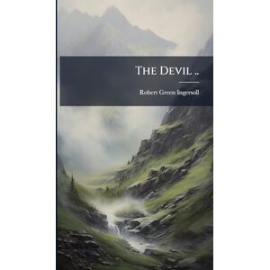 Ingersoll, Robert Green 1833-1899 The Devil .. Ingersoll, Robert Green 1833-1899 The Devil ..
