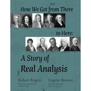 Rogers, Robert How We Got from There to Here: A Story of Real Analysis Rogers, Robert How We Got from There to Here: A Story of Real Analysis